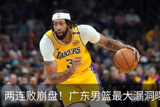 两连败崩盘！广东男篮最大漏洞曝光，40岁威姆斯请缨出山救主