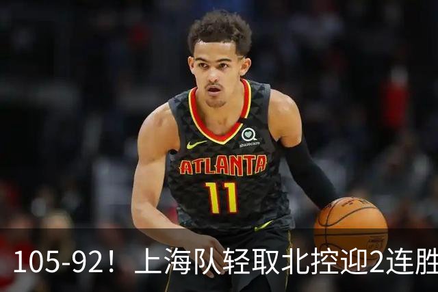 105-92！上海队轻取北控迎2连胜，张镇麟28分，廖三宁空砍34分